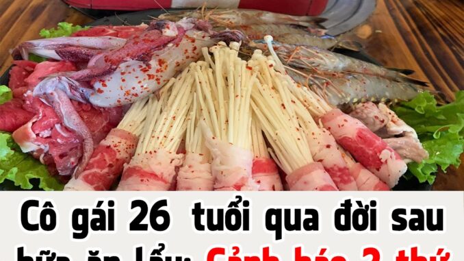 Cô gái 26 tuổi qua đời sau khi ăn lẩu: Cảnh báo 2 thứ không nên dùng chung khi ăn lẩu Cô gái 26 tuổi qua đời sau khi ăn lẩu: Cảnh báo 2 thứ không nên dùng chung khi ăn lẩu
