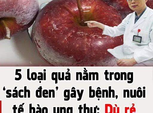 5 loại quả nằm trong ‘sách đen’ gây bệnh, nuôi tế bào ung thư: Dù rẻ mấy cũng đừng mua ăn 5 loại quả nằm trong ‘sách đen’ gây bệnh, nuôi tế bào ung thư: Dù rẻ mấy cũng đừng mua ăn