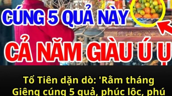 Tổ Tiên dặn dò: ‘Rằm tháng Giêng cúng 5 quả, phúc lộc, phú quý ắt theo về’, ngũ quả đó là gì? Tổ Tiên dặn dò: ‘Rằm tháng Giêng cúng 5 quả, phúc lộc, phú quý ắt theo về’, ngũ quả đó là gì?