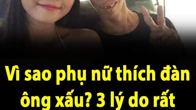 Vì sao phụ nữ thích đàn ông xấu? 3 lý do rất thực tế Vì sao phụ nữ thích đàn ông xấu? 3 lý do rất thực tế