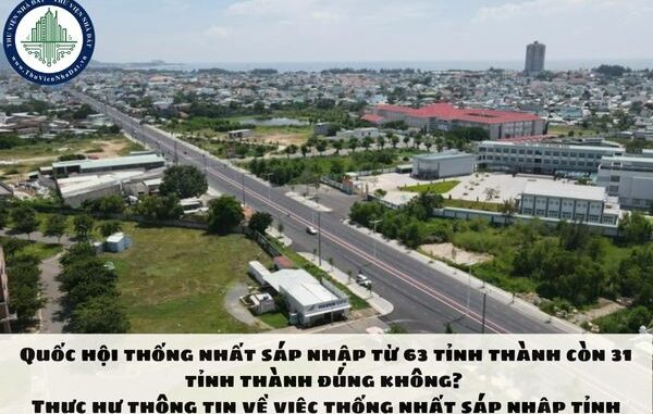 Rộ tin Quốc hội thống nhất sáp nhập từ 63 tỉnh thành còn 31 tỉnh thành, danh sách chi tiết vẫn đang ‘tuyệt mật’: Thực hư thế nào? Rộ tin Quốc hội thống nhất sáp nhập từ 63 tỉnh thành còn 31 tỉnh thành, danh sách chi tiết vẫn đang ‘tuyệt mật’: Thực hư thế nào?