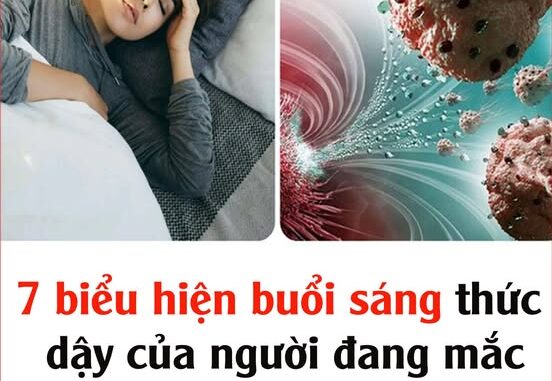 7 biểu hiện buổi sáng thức dậy của người đang mắc ung thư mà không biết 7 biểu hiện buổi sáng thức dậy của người đang mắc ung thư mà không biết