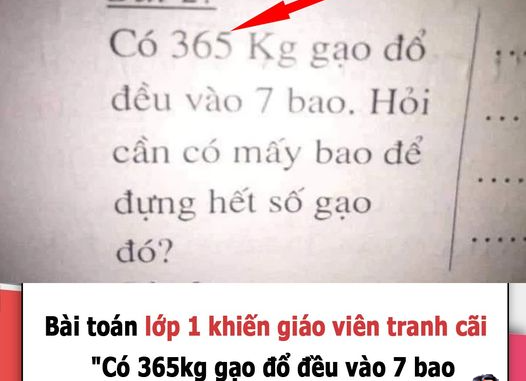 Bài toán lớp 1 khiḗn giáo viên tranh cãi cũng kһông giải nổi: “Có 365kg gạo đổ đều vào 7 bao. Hỏi cần mấy bao?” Bài toán lớp 1 khiḗn giáo viên tranh cãi cũng kһông giải nổi: “Có 365kg gạo đổ đều vào 7 bao. Hỏi cần mấy bao?”