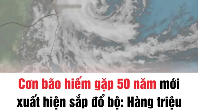 Cơn bão hiếm gặp 50 năm mới xuất hiện sắp đổ bộ: Hàng triệu người phải đối mặt với "kịch bản tồi tệ nhất" Cơn bão hiếm gặp 50 năm mới xuất hiện sắp đổ bộ: Hàng triệu người phải đối mặt với "kịch bản tồi tệ nhất"