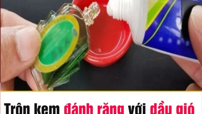 Trộn kem đánh răng với dầu gió: Mẹo hay hữu ích nhà nhà đua nhau làm theo Trộn kem đánh răng với dầu gió: Mẹo hay hữu ích nhà nhà đua nhau làm theo