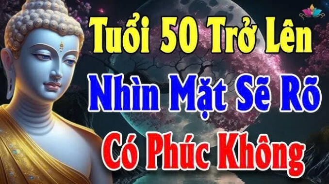 Đến tuổi 50 thì nghiệp và phước của một người sẽ hiện rõ nhất, làm sao để biết được? Đến tuổi 50 thì nghiệp và phước của một người sẽ hiện rõ nhất, làm sao để biết được?