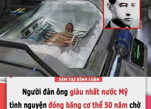 Người đàn ông giàu nhất nước Mỹ đông lạnh th.i th.ể 50 năm chờ được “hồi sinh” Người đàn ông giàu nhất nước Mỹ đông lạnh th.i th.ể 50 năm chờ được “hồi sinh”