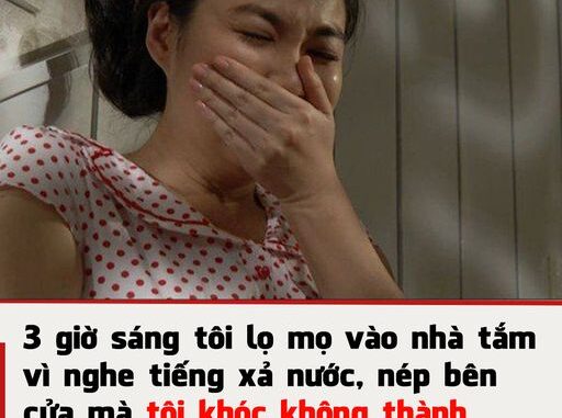 3 giờ sáng tôi lọ mọ vào nhà tắm vì nghe tiếng xả nước, nép bên cửa mà tôi khóc không thành tiếng khi thấy chồng mình đang làm điều này 3 giờ sáng tôi lọ mọ vào nhà tắm vì nghe tiếng xả nước, nép bên cửa mà tôi khóc không thành tiếng khi thấy chồng mình đang làm điều này