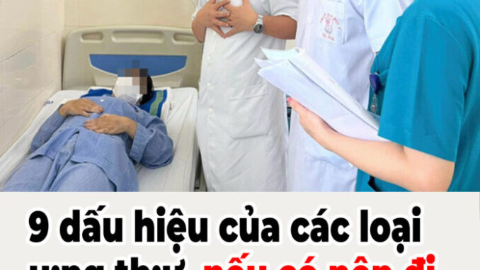 9 dấu hiệu của các loại u:ng th:ư, nếu có nên đi khám càng sớm càng tốt 9 dấu hiệu của các loại u:ng th:ư, nếu có nên đi khám càng sớm càng tốt