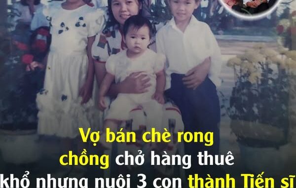 Vợ bán chè rong, chồng chở hàng thuê, khổ nhưng nuôi 3 con thành Tiến sĩ, Thạc sĩ nước ngoài