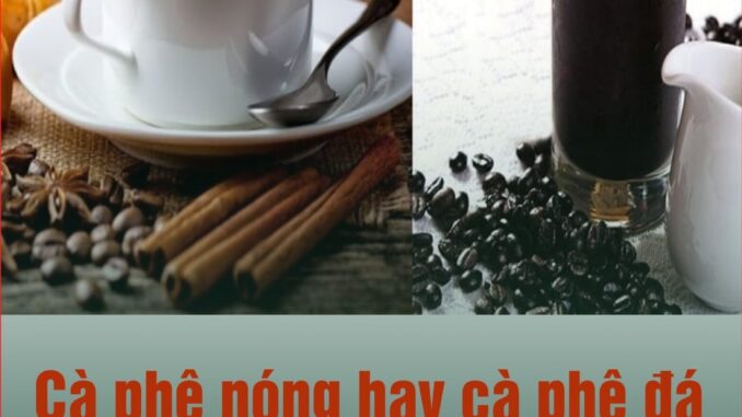 Cà phê nóng hay đá tốt hơn? Chắc chắn bạn sẽ bất ngờ Cà phê nóng hay đá tốt hơn? Chắc chắn bạn sẽ bất ngờ