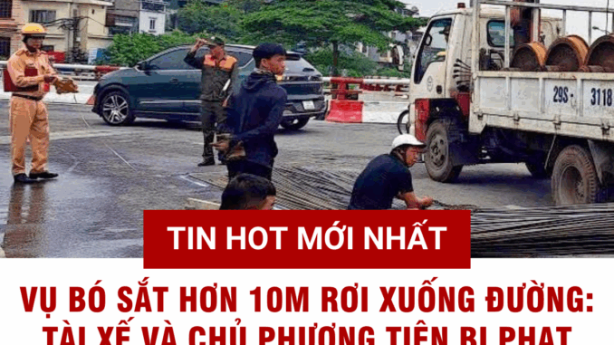 Vụ bó sắt hơn 10m rơi xuống đường ở Hà Nội: Tài xế và chủ phương tiện bị phạt hơn 40 triệu đồng Vụ bó sắt hơn 10m rơi xuống đường ở Hà Nội: Tài xế và chủ phương tiện bị phạt hơn 40 triệu đồng